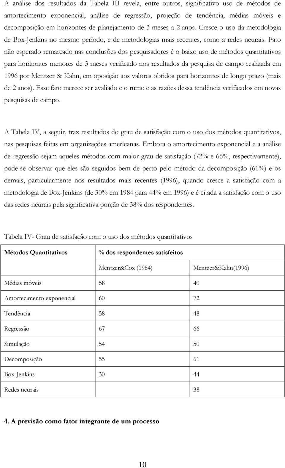 Fato não esperado remarcado nas conclusões dos pesquisadores é o baixo uso de métodos quantitativos para horizontes menores de 3 meses verificado nos resultados da pesquisa de campo realizada em 1996