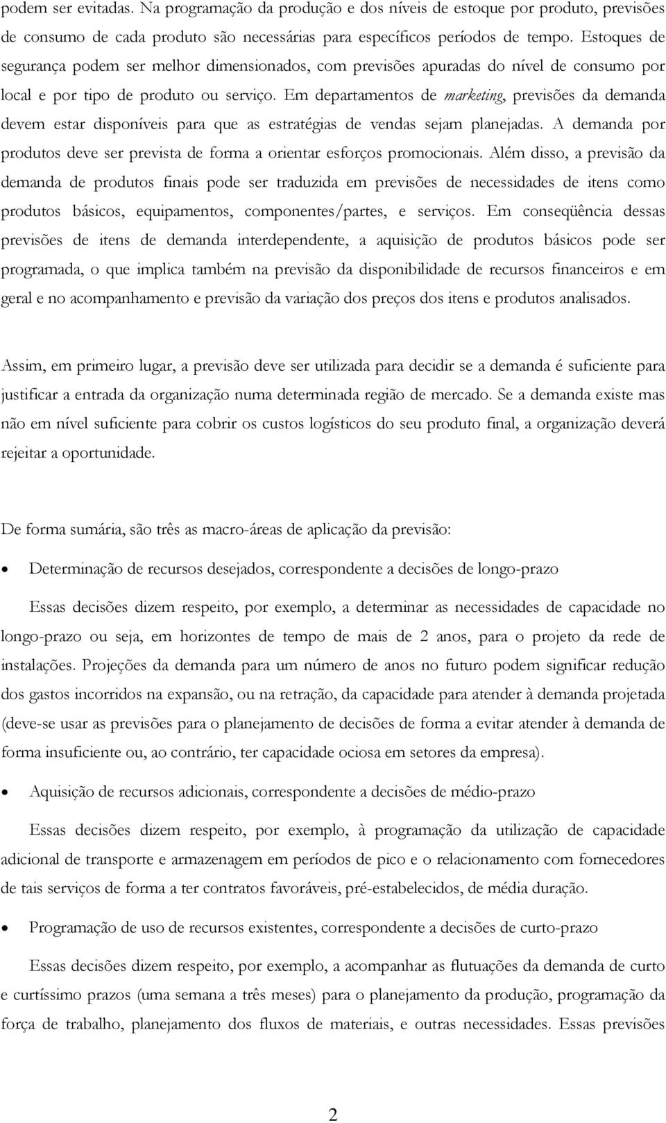 Em departamentos de marketing, previsões da demanda devem estar disponíveis para que as estratégias de vendas sejam planejadas.