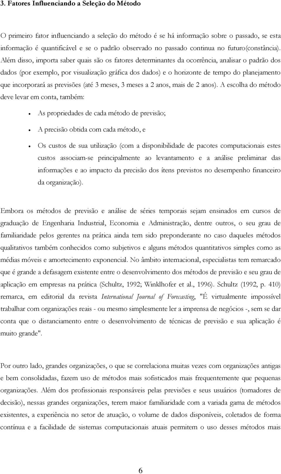 Além disso, importa saber quais são os fatores determinantes da ocorrência, analisar o padrão dos dados (por exemplo, por visualização gráfica dos dados) e o horizonte de tempo do planejamento que