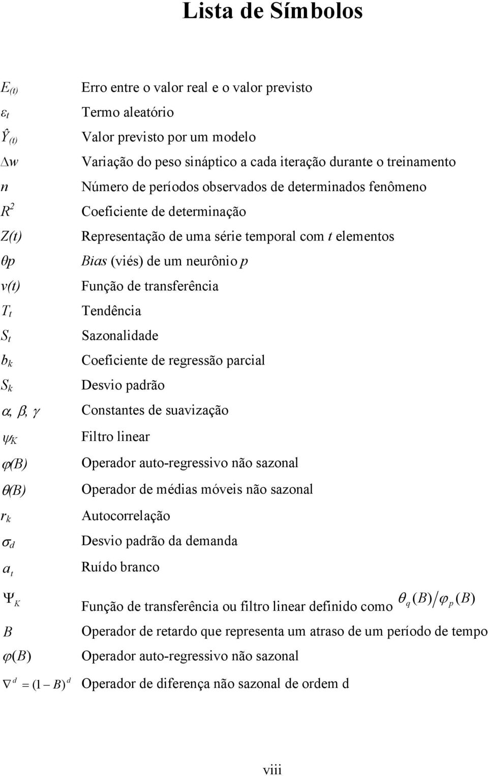 Sazonalidade Coeficiene de regressão parcial Desvio padrão α, β, γ Consanes de suavização ψ K ϕ(b) θ(b) r k σ d a Filro linear Operador auo-regressivo não sazonal Operador de médias móveis não