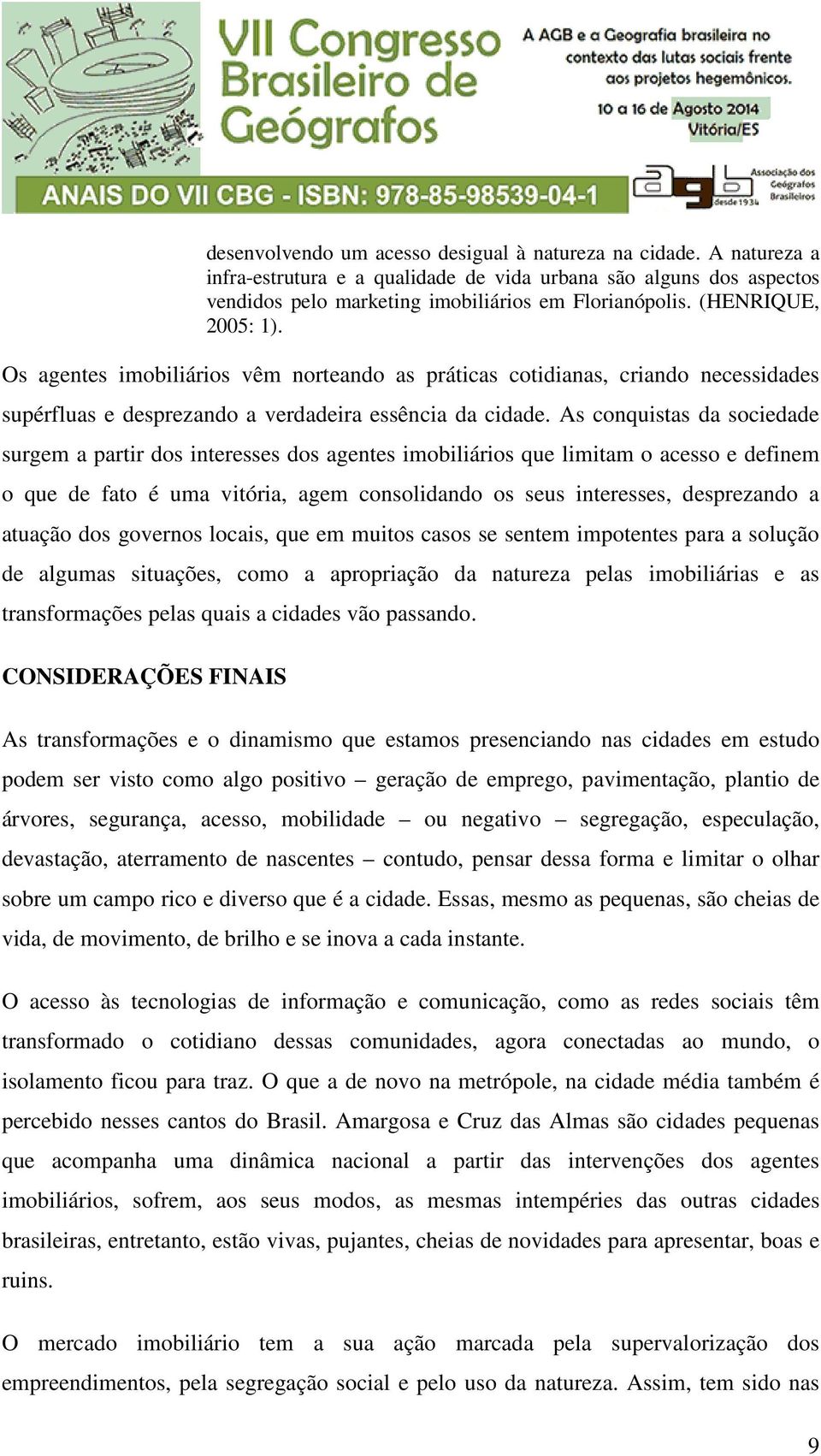 As conquistas da sociedade surgem a partir dos interesses dos agentes imobiliários que limitam o acesso e definem o que de fato é uma vitória, agem consolidando os seus interesses, desprezando a