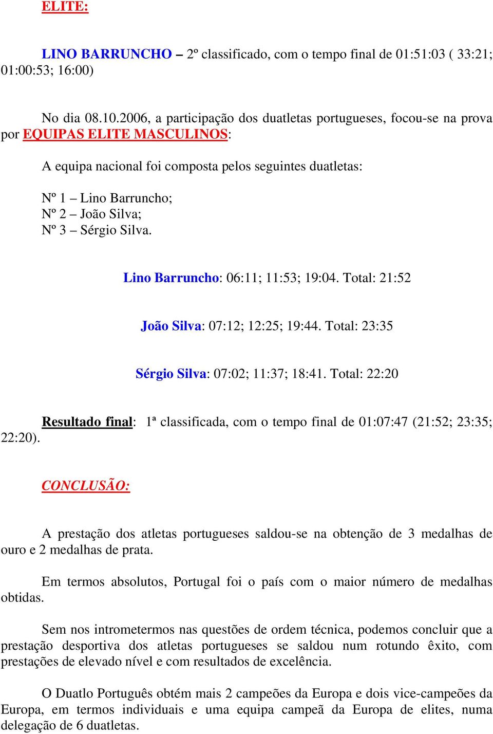 Sérgio Silva. Lino Barruncho: 06:11; 11:53; 19:04. Total: 21:52 João Silva: 07:12; 12:25; 19:44. Total: 23:35 Sérgio Silva: 07:02; 11:37; 18:41.