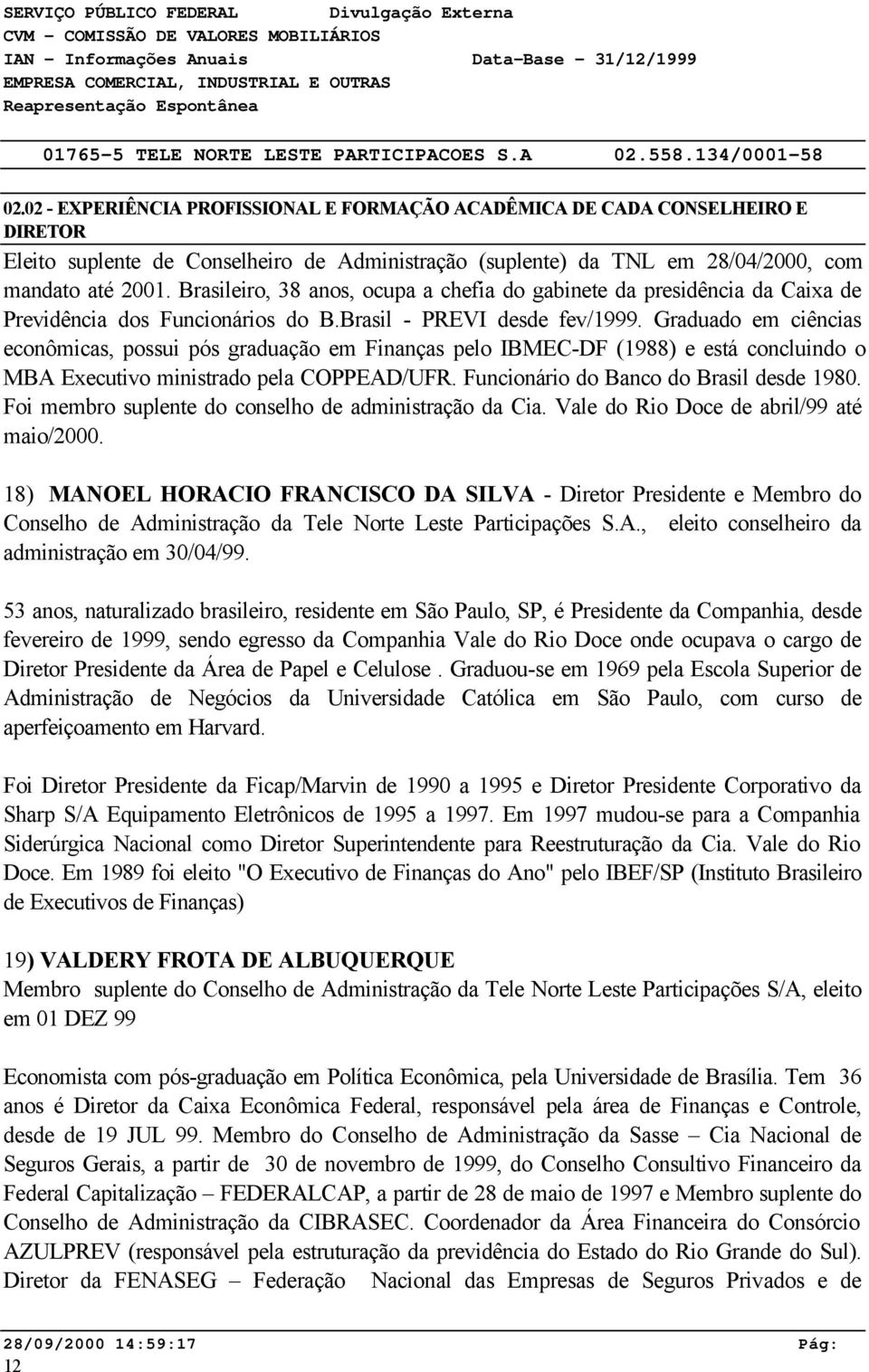 Graduado em ciências econômicas, possui pós graduação em Finanças pelo IBMEC-DF (1988) e está concluindo o MBA Executivo ministrado pela COPPEAD/UFR. Funcionário do Banco do Brasil desde 1980.