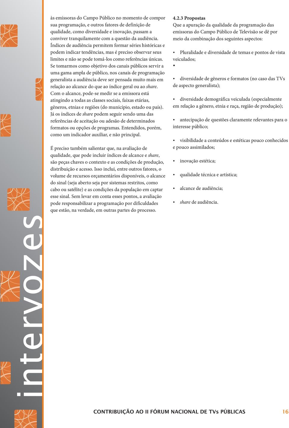 Se tomarmos como objetivo dos canais públicos servir a uma gama ampla de público, nos canais de programação generalista a audiência deve ser pensada muito mais em relação ao alcance do que ao índice