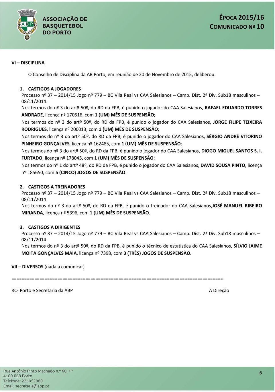 Nos termos do nº 3 do artº 50º, do RD da FPB, é punido o jogador do CAA Salesianos, RAFAEL EDUARDO TORRES ANDRADE, licença nº 170516, com 1 (UM) MÊS DE SUSPENSÃO; Nos termos do nº 3 do artº 50º, do