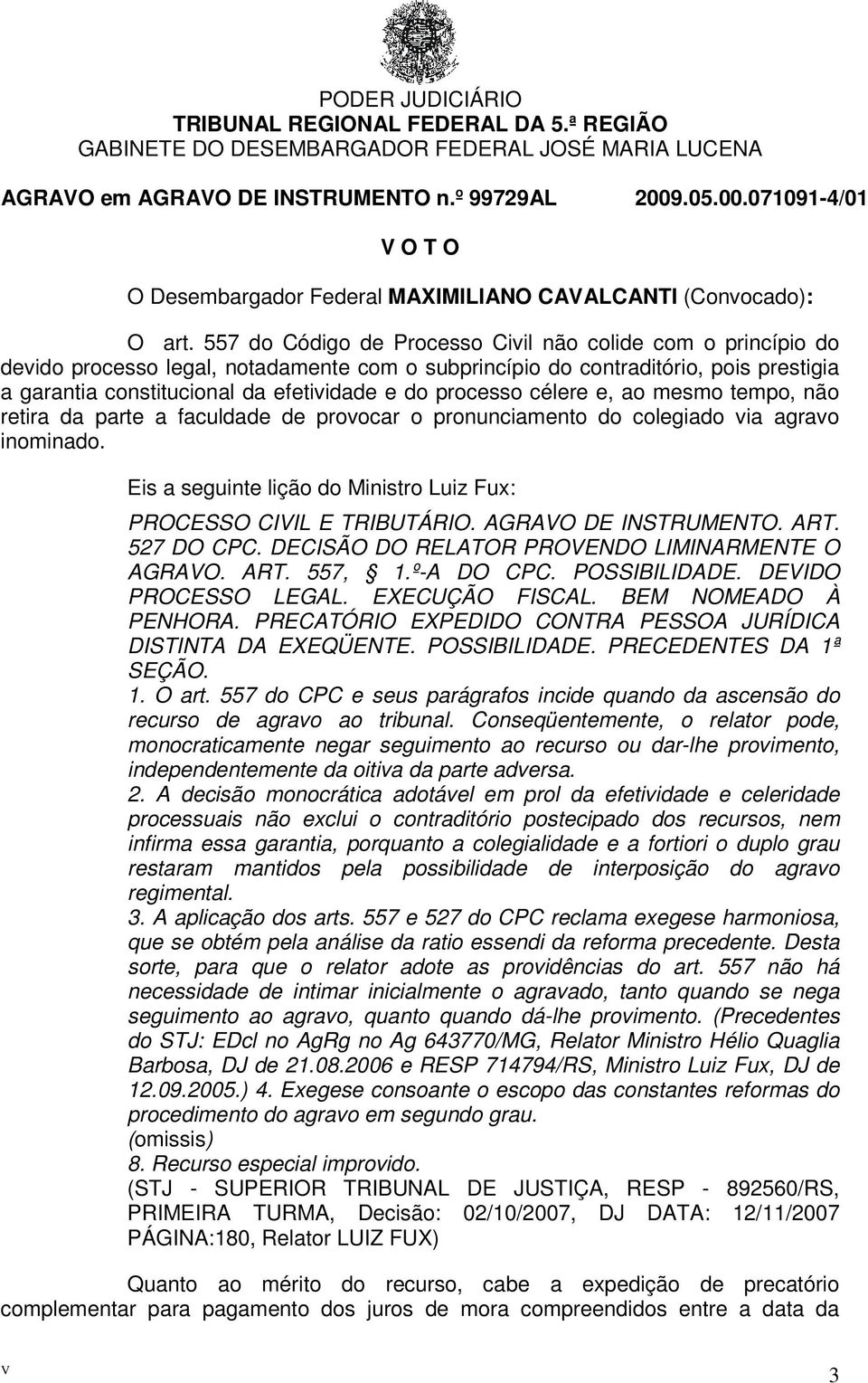 processo célere e, ao mesmo tempo, não retira da parte a faculdade de provocar o pronunciamento do colegiado via agravo inominado.