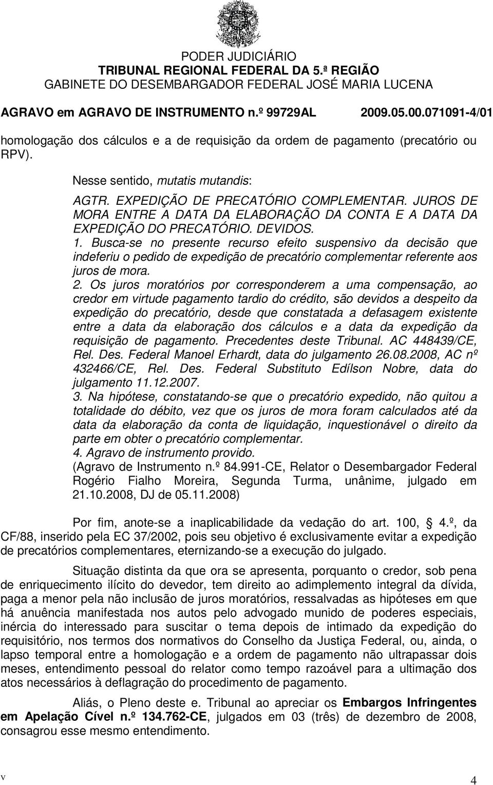 Busca-se no presente recurso efeito suspensivo da decisão que indeferiu o pedido de expedição de precatório complementar referente aos juros de mora. 2.