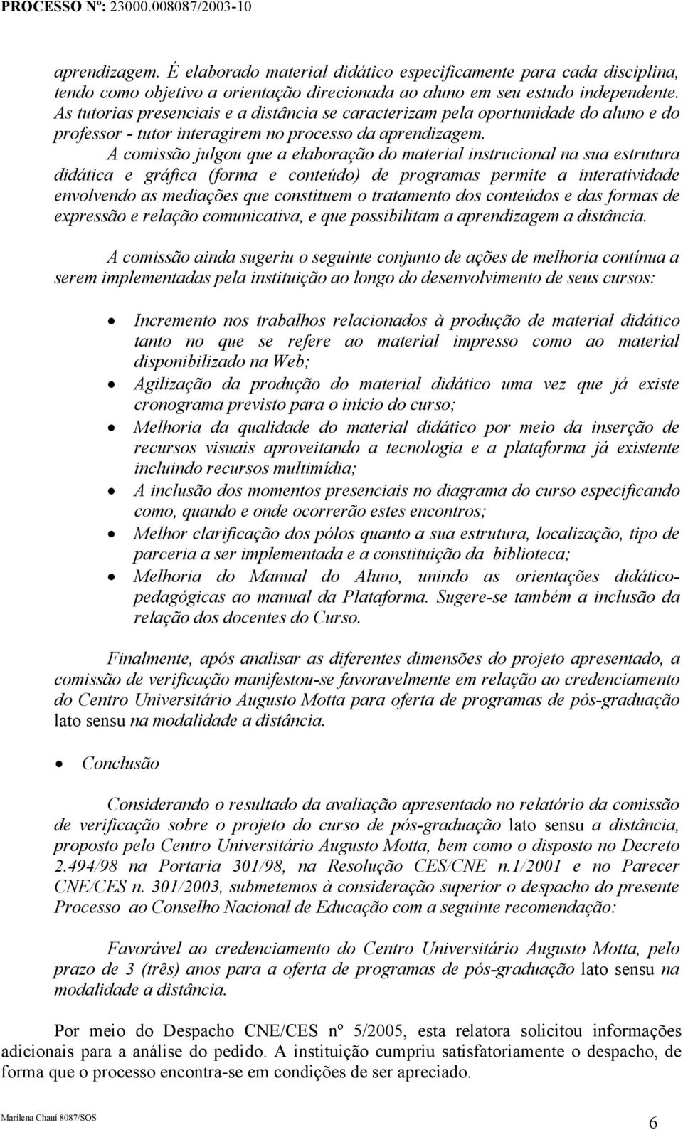 A comissão julgou que a elaboração do material instrucional na sua estrutura didática e gráfica (forma e conteúdo) de programas permite a interatividade envolvendo as mediações que constituem o