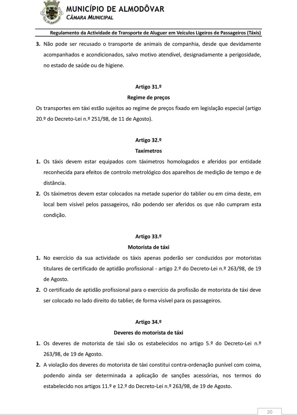 º Taxímetros 1. Os táxis devem estar equipados com táximetros homologados e aferidos por entidade reconhecida para efeitos de controlo metrológico dos aparelhos de medição de tempo e de distância. 2.