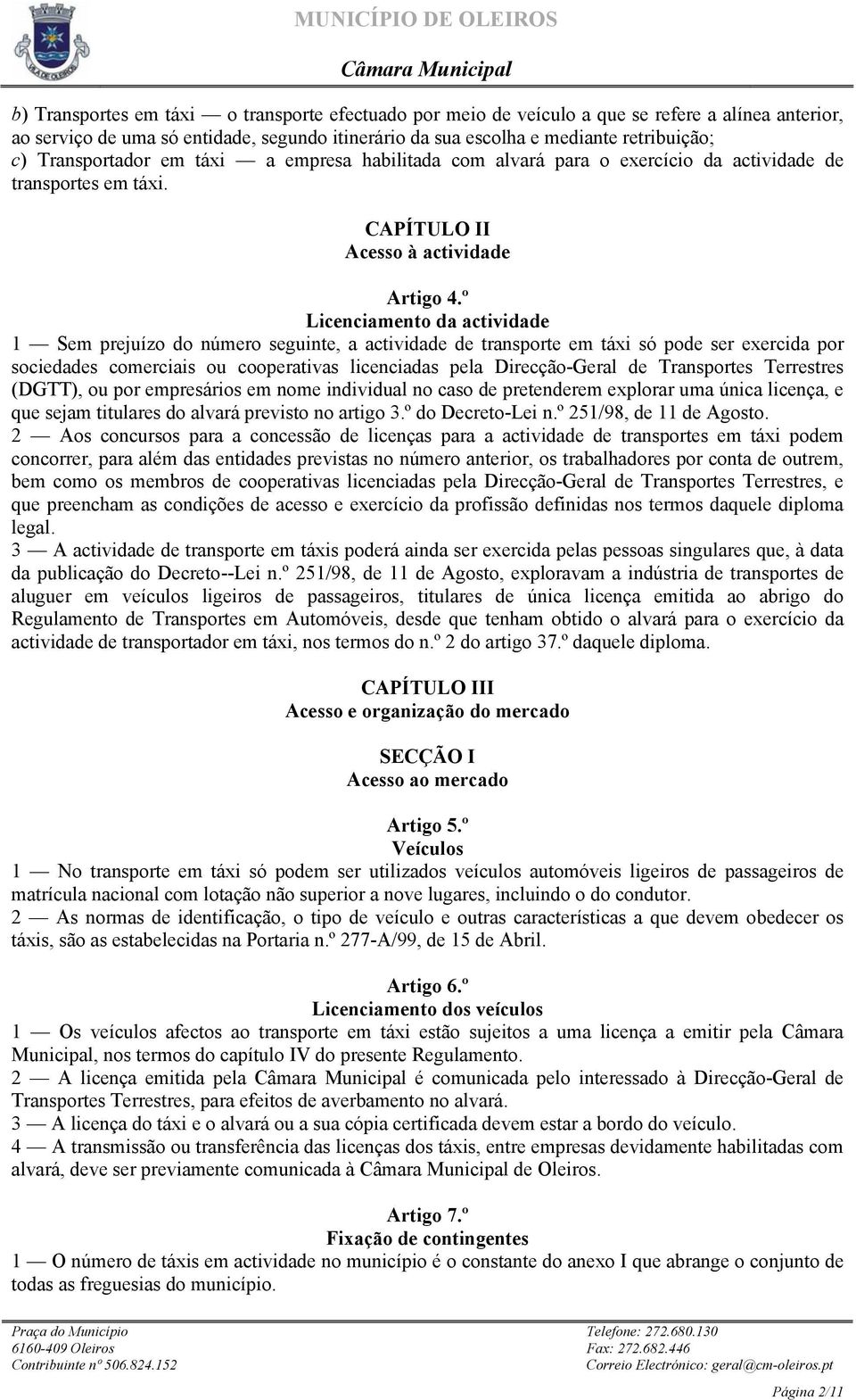 º Licenciamento da actividade 1 Sem prejuízo do número seguinte, a actividade de transporte em táxi só pode ser exercida por sociedades comerciais ou cooperativas licenciadas pela Direcção-Geral de