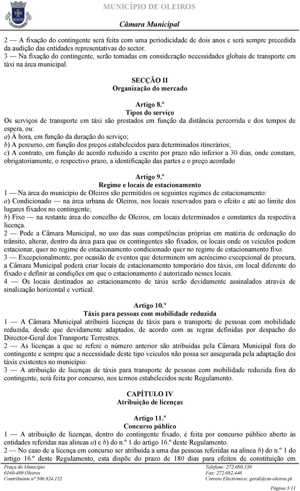 º Tipos do serviço Os serviços de transporte em táxi são prestados em função da distância percorrida e dos tempos de espera, ou: a) À hora, em função da duração do serviço; b) A percurso, em função