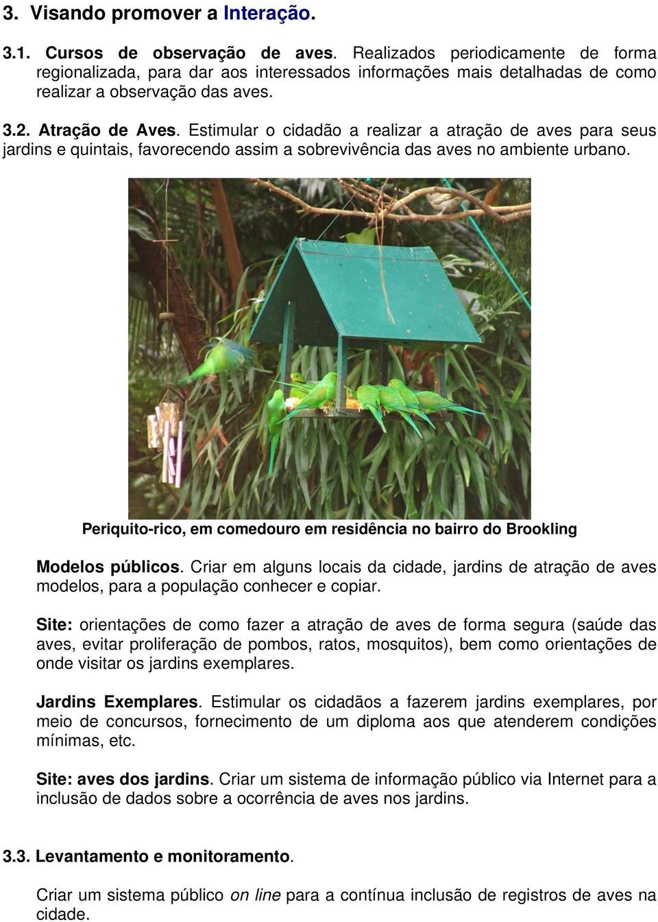 Estimular o cidadão a realizar a atração de aves para seus jardins e quintais, favorecendo assim a sobrevivência das aves no ambiente urbano.