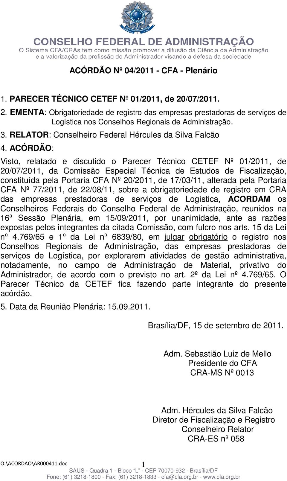 ACÓRDÃO: Visto, relatado e discutido o Parecer Técnico CETEF Nº 01/2011, de 20/07/2011, da Comissão Especial Técnica de Estudos de Fiscalização, constituída pela Portaria CFA Nº 20/2011, de 17/03/11,