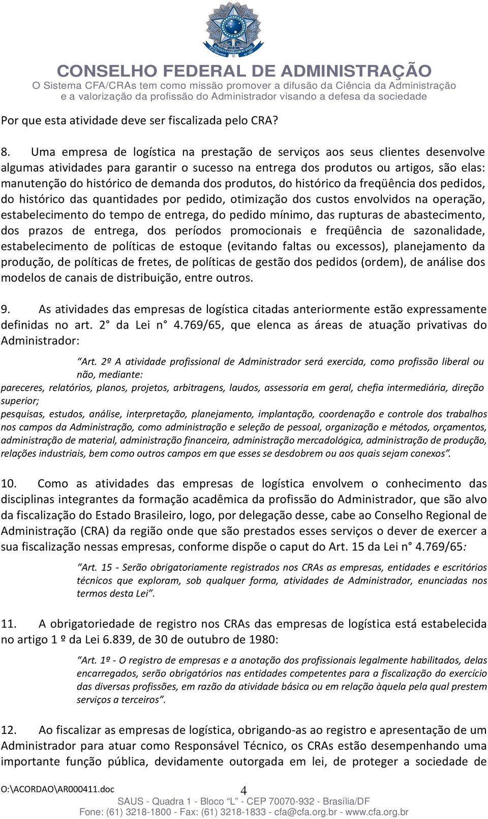 demanda dos produtos, do histórico da freqüência dos pedidos, do histórico das quantidades por pedido, otimização dos custos envolvidos na operação, estabelecimento do tempo de entrega, do pedido