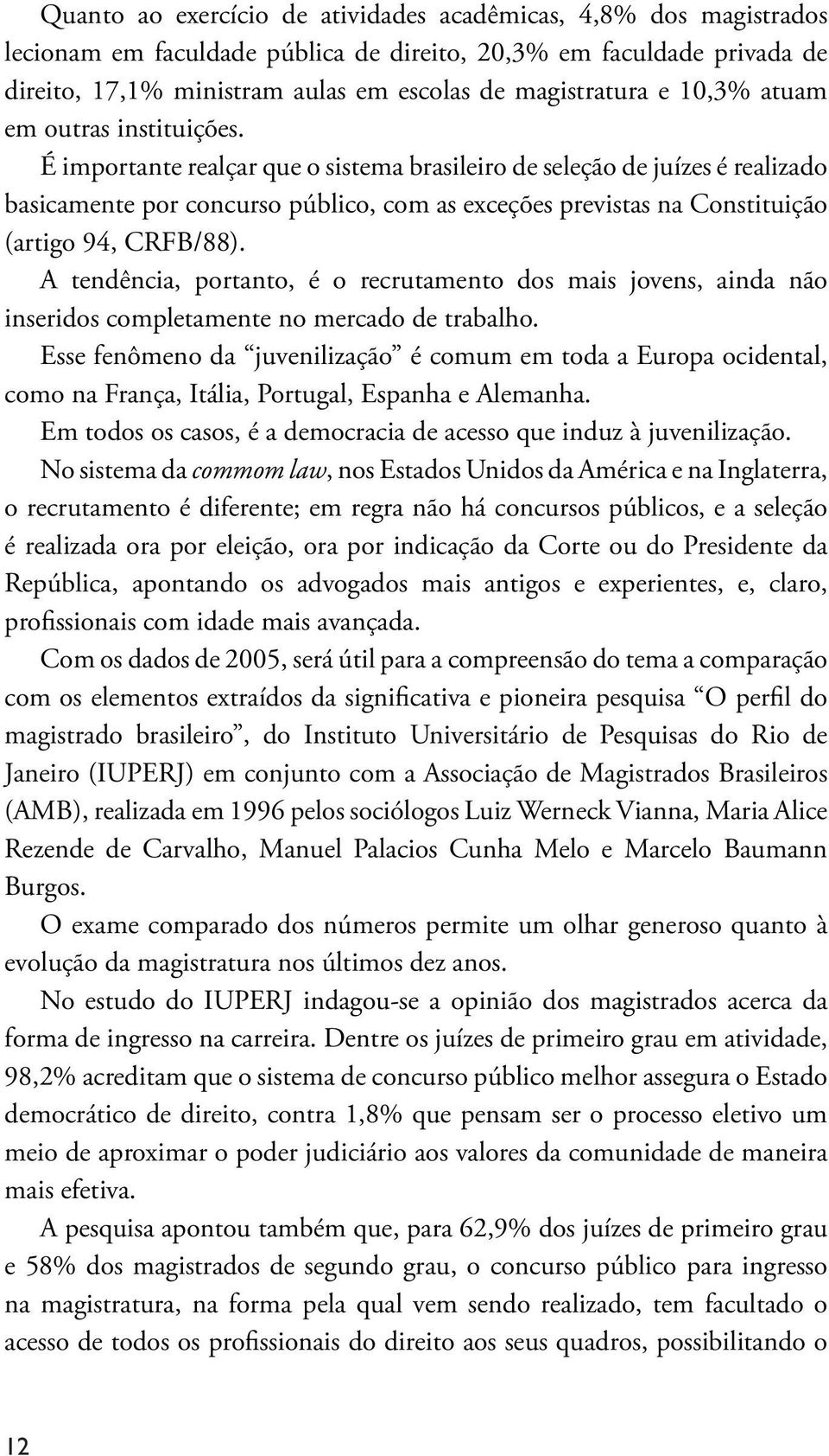 É importante realçar que o sistema brasileiro de seleção de juízes é realizado basicamente por concurso público, com as exceções previstas na Constituição (artigo 94, CRFB/88).