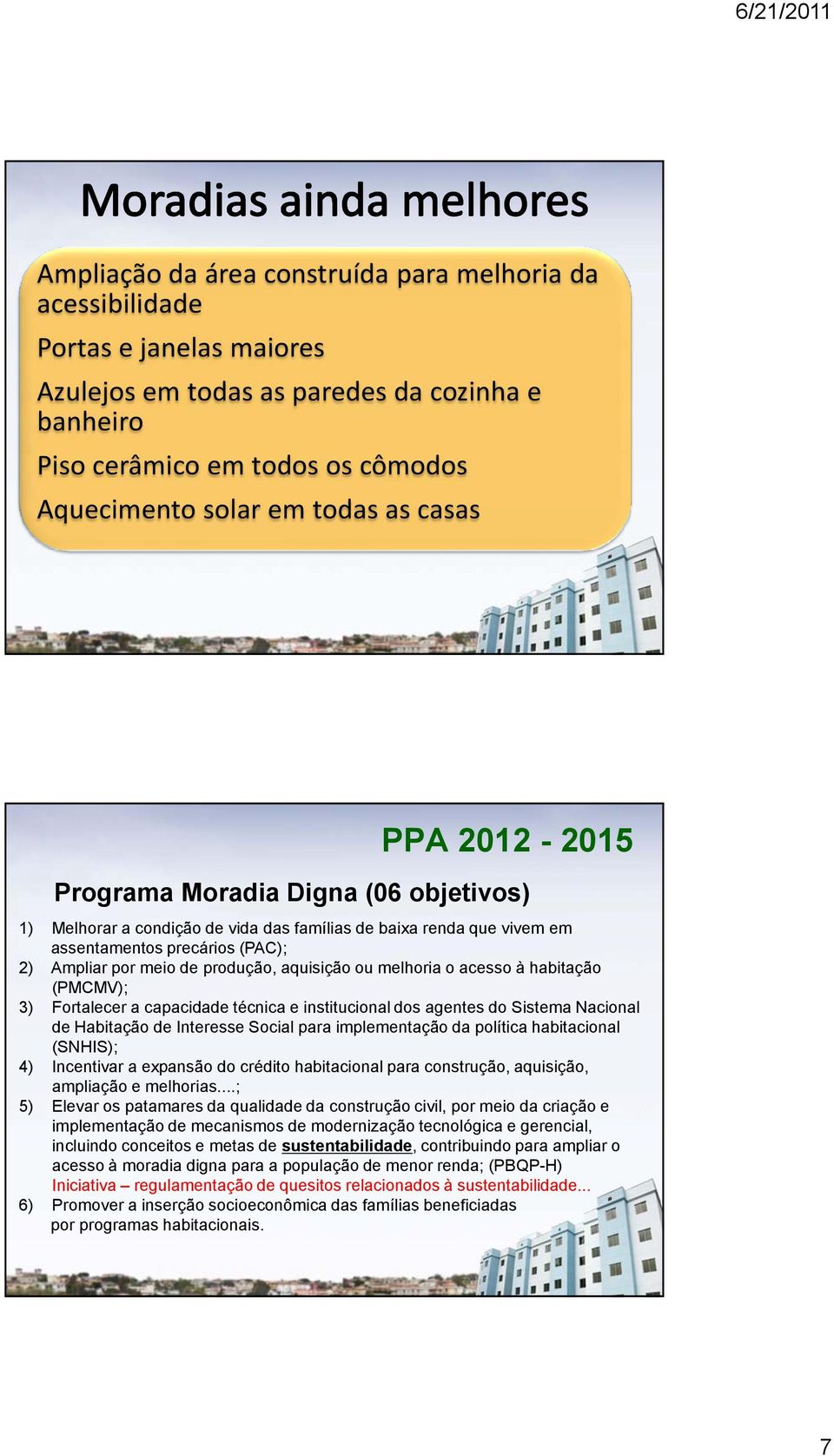 aquisição ou melhoria o acesso à habitação (PMCMV); 3) Fortalecer a capacidade técnica e institucional dos agentes do Sistema Nacional de Habitação de Interesse Social para implementação da política