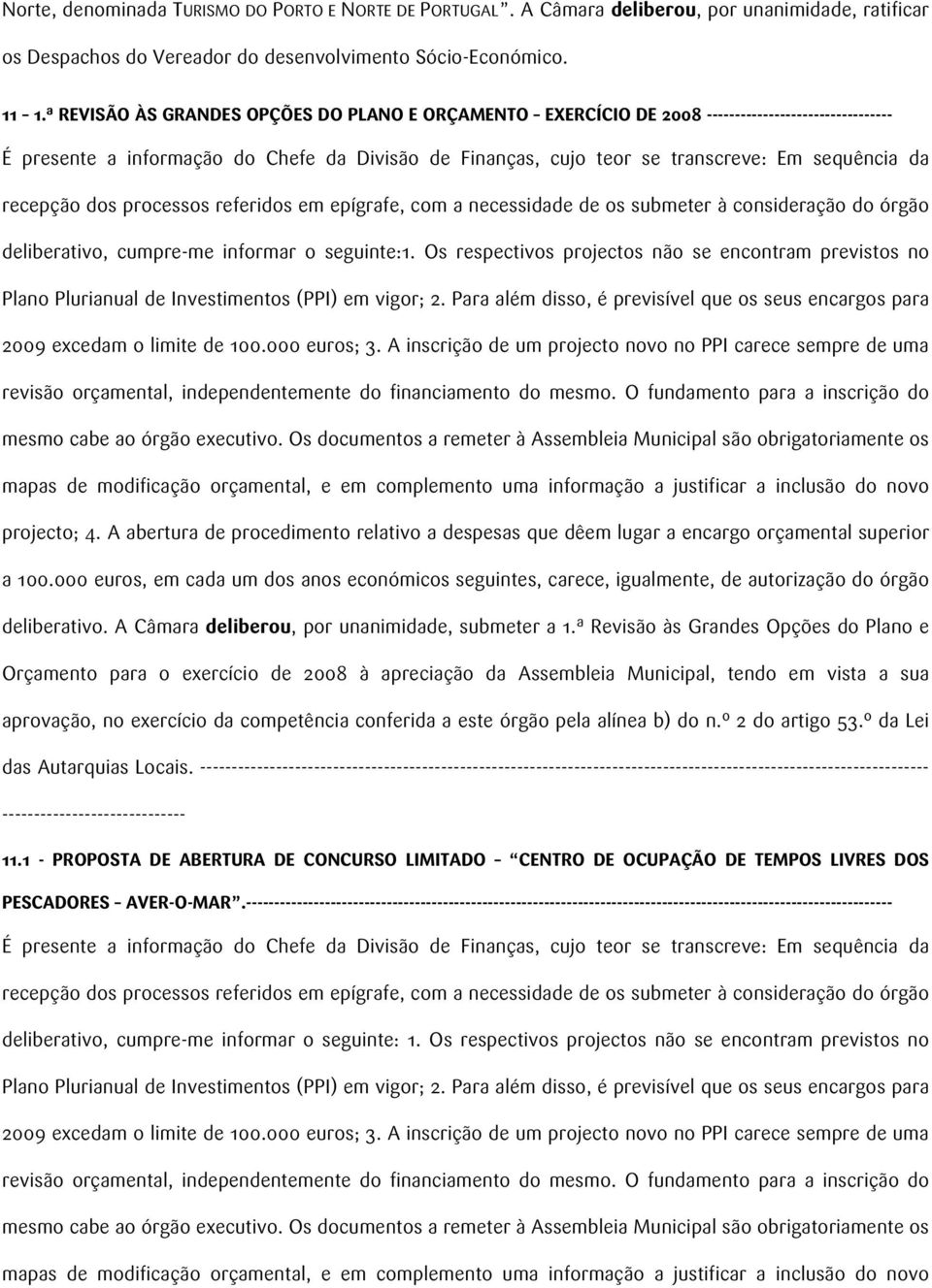 recepção dos processos referidos em epígrafe, com a necessidade de os submeter à consideração do órgão deliberativo, cumpre-me informar o seguinte:1.