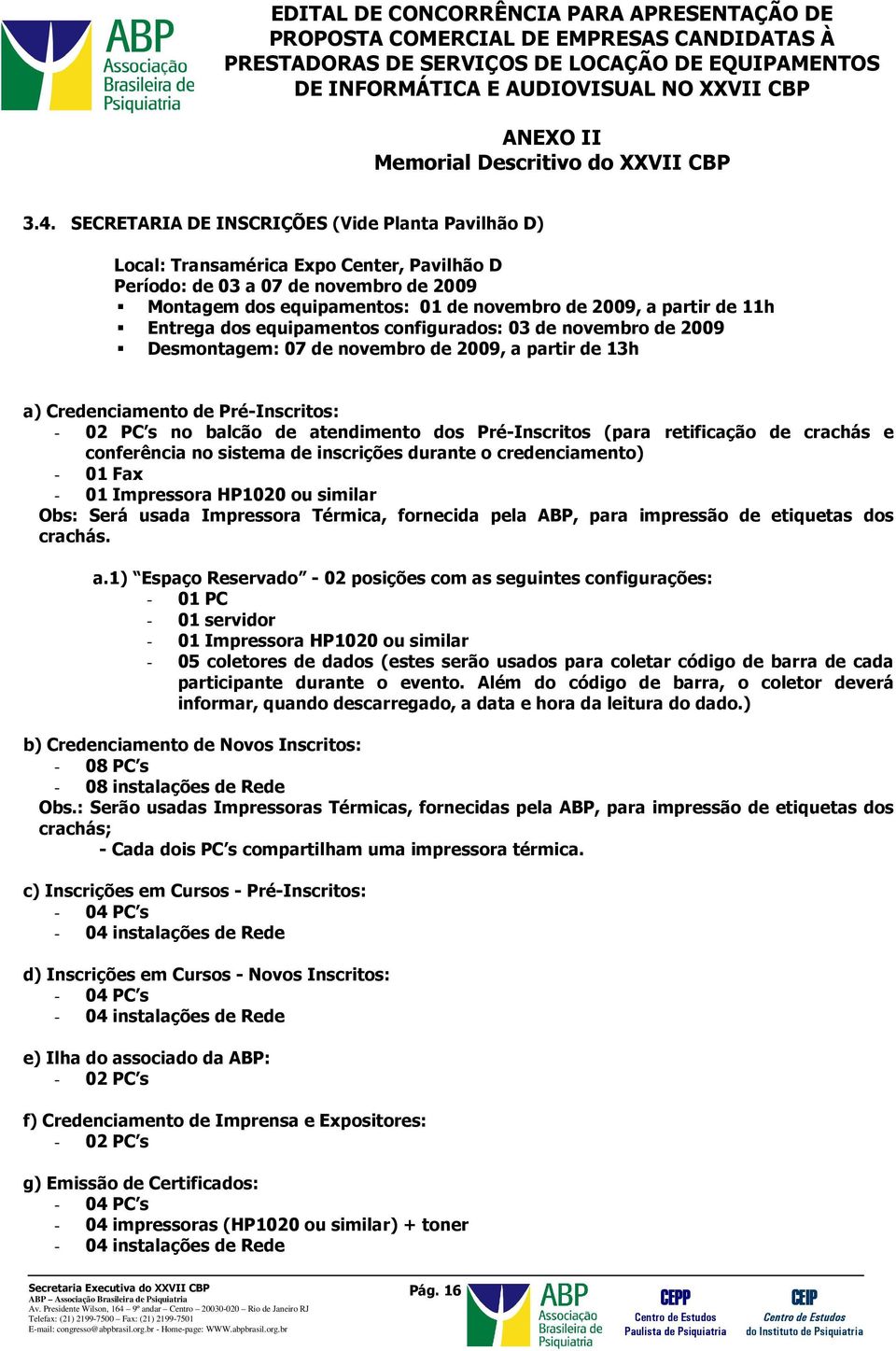 Pré-Inscritos (para retificação de crachás e conferência no sistema de inscrições durante o credenciamento) - 01 Fax - 01 Impressora HP1020 ou similar Obs: Será usada Impressora Térmica, fornecida