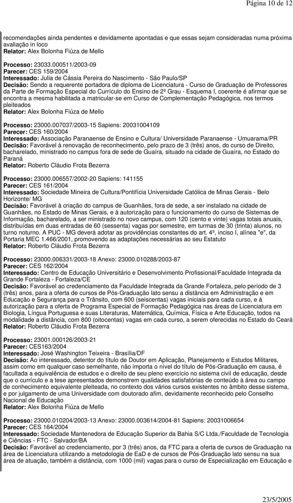 Professores da Parte de Formação Especial do Currículo do Ensino de 2º Grau - Esquema I, coerente é afirmar que se encontra a mesma habilitada a matricular-se em Curso de Complementação Pedagógica,