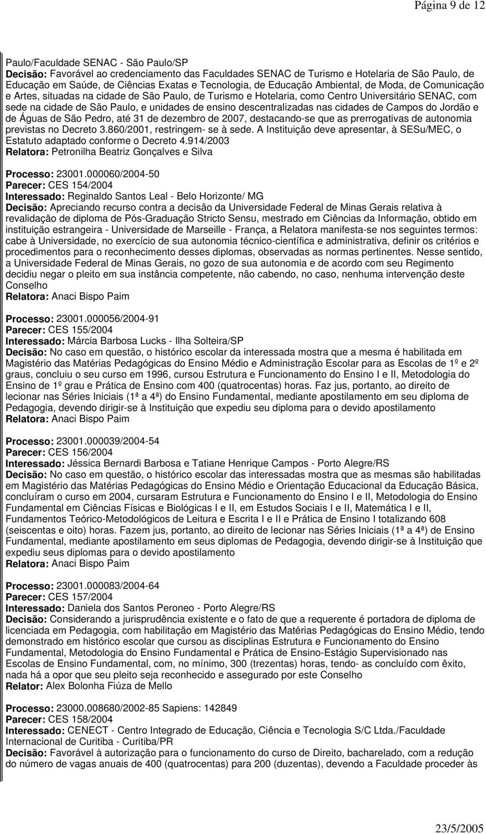 unidades de ensino descentralizadas nas cidades de Campos do Jordão e de Águas de São Pedro, até 31 de dezembro de 2007, destacando-se que as prerrogativas de autonomia previstas no Decreto 3.