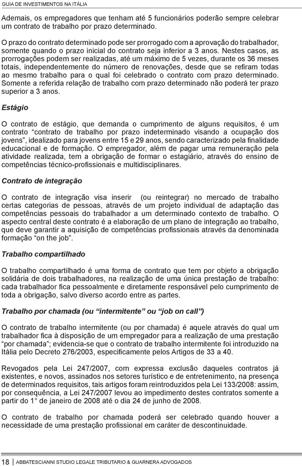 Nestes casos, as prorrogações podem ser realizadas, até um máximo de 5 vezes, durante os 36 meses totais, independentemente do número de renovações, desde que se refiram todas ao mesmo trabalho para