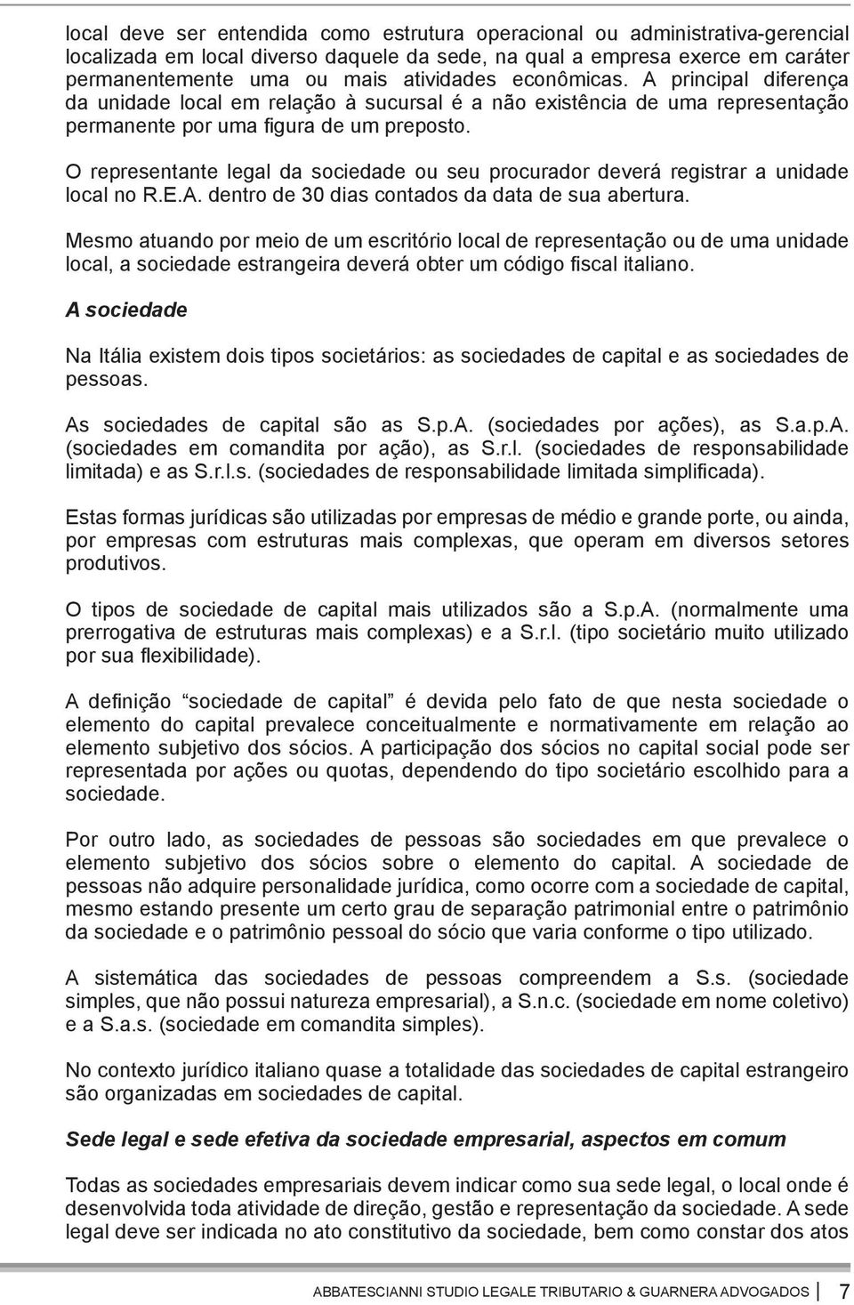 O representante legal da sociedade ou seu procurador deverá registrar a unidade local no R.E.A. dentro de 30 dias contados da data de sua abertura.