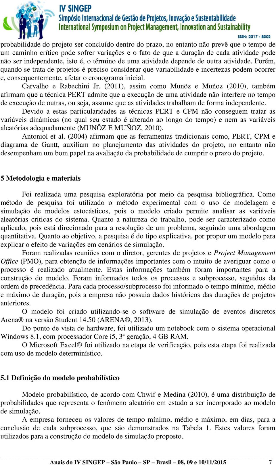 Porém, quando se trata de projetos é preciso considerar que variabilidade e incertezas podem ocorrer e, consequentemente, afetar o cronograma inicial. Carvalho e Rabechini Jr.