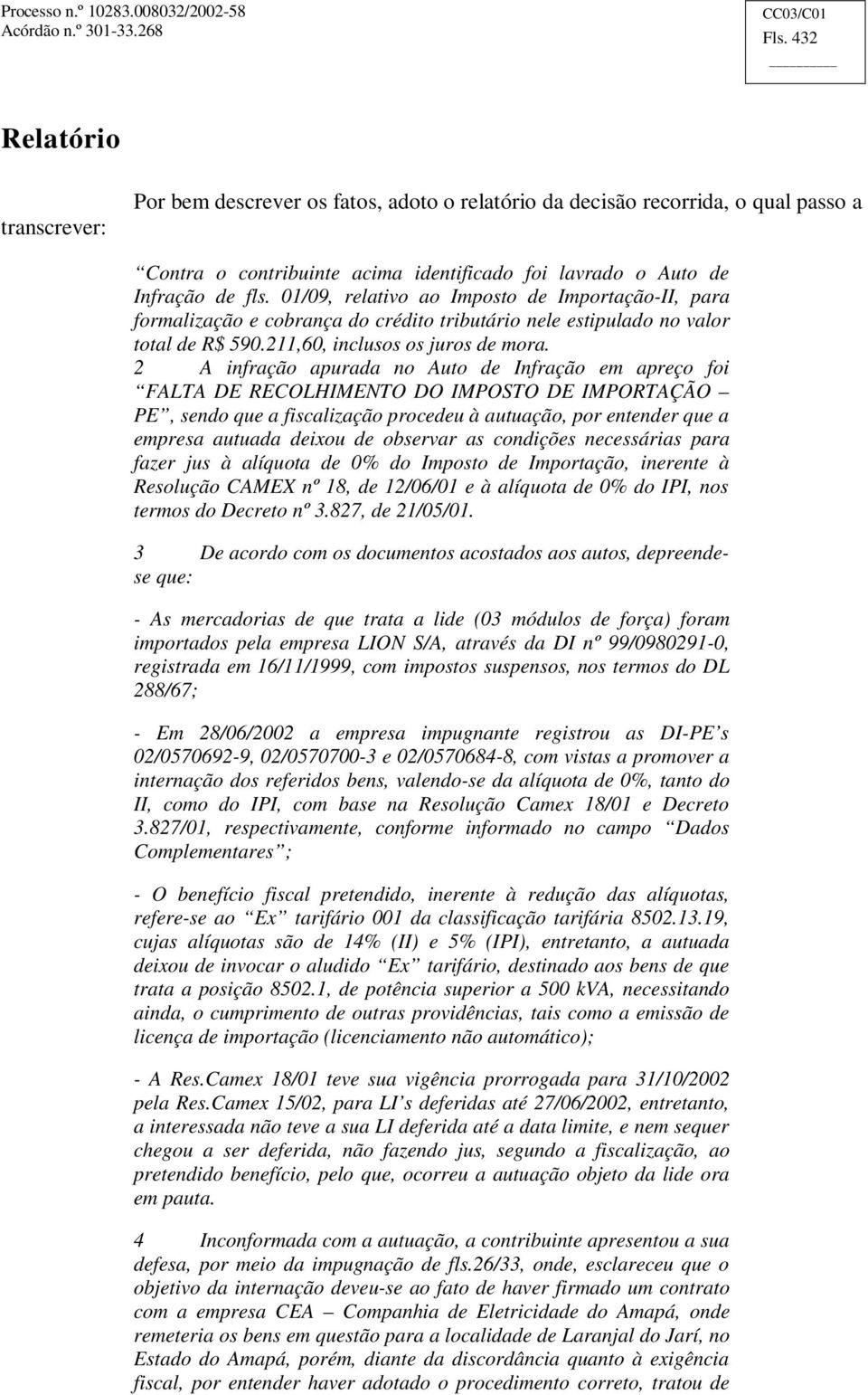 2 A infração apurada no Auto de Infração em apreço foi FALTA DE RECOLHIMENTO DO IMPOSTO DE IMPORTAÇÃO PE, sendo que a fiscalização procedeu à autuação, por entender que a empresa autuada deixou de