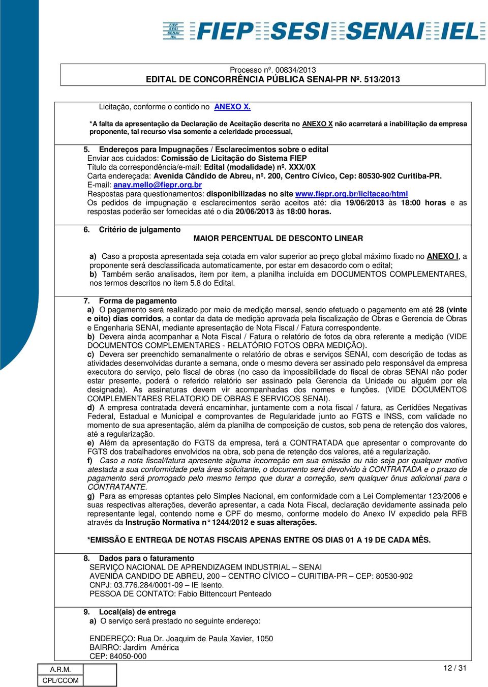 Endereços para Impugnações / Esclarecimentos sobre o edital Enviar aos cuidados: Comissão de Licitação do Sistema FIEP Título da correspondência/e-mail: Edital (modalidade) nº.