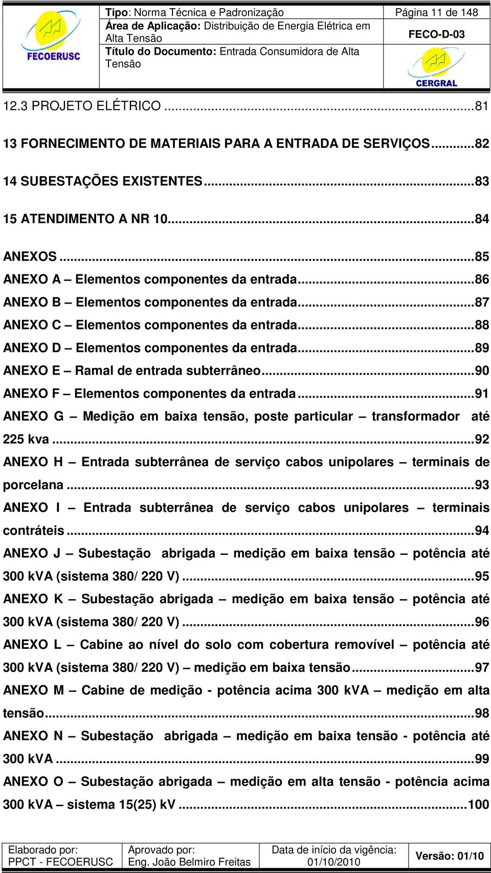 ..89 ANEXO E Ramal de entrada subterrâneo...90 ANEXO F Elementos componentes da entrada...91 ANEXO G Medição em baixa tensão, poste particular transformador até 225 kva.