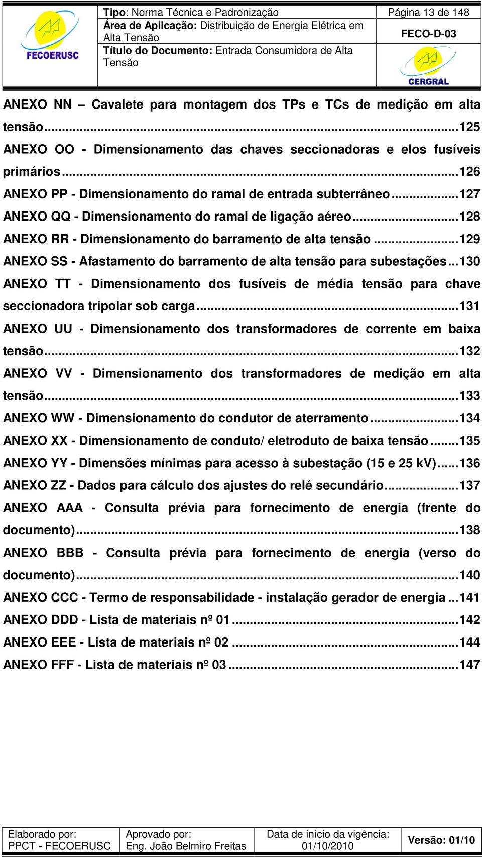 ..127 ANEXO QQ - Dimensionamento do ramal de ligação aéreo...128 ANEXO RR - Dimensionamento do barramento de alta tensão...129 ANEXO SS - Afastamento do barramento de alta tensão para subestações.