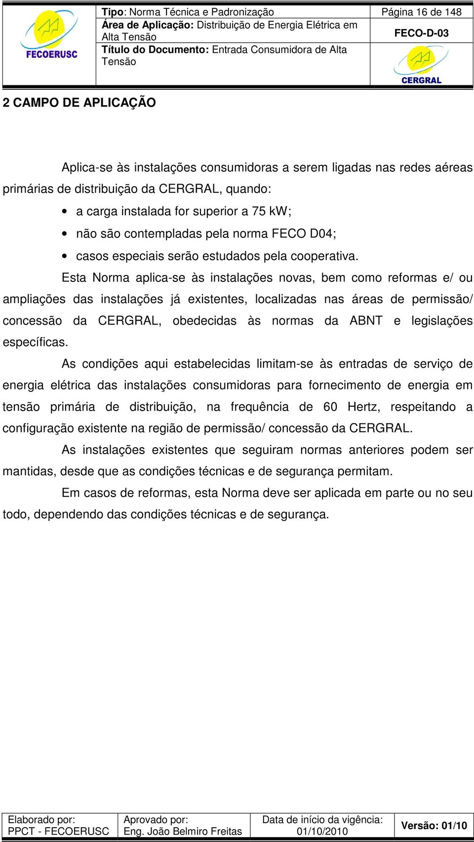 Esta Norma aplica-se às instalações novas, bem como reformas e/ ou ampliações das instalações já existentes, localizadas nas áreas de permissão/ concessão da CERGRAL, obedecidas às normas da ABNT e