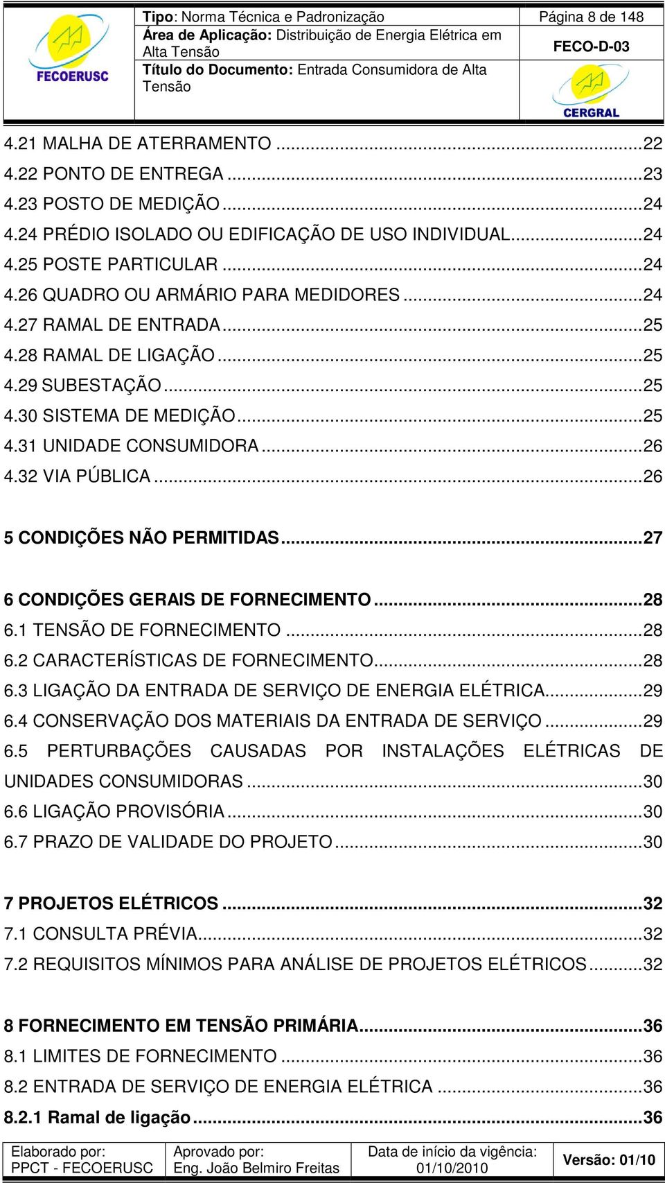 ..26 5 CONDIÇÕES NÃO PERMITIDAS...27 6 CONDIÇÕES GERAIS DE FORNECIMENTO...28 6.1 TENSÃO DE FORNECIMENTO...28 6.2 CARACTERÍSTICAS DE FORNECIMENTO...28 6.3 LIGAÇÃO DA ENTRADA DE SERVIÇO DE ENERGIA ELÉTRICA.