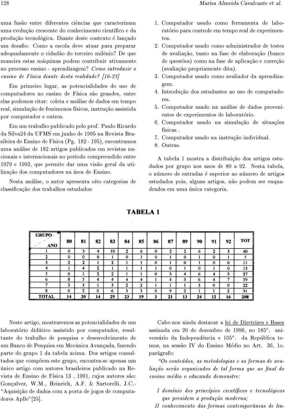 De que maneira estas maquinas podem contribuir ativamente no processo ensino - aprendizagem? Como introduzir o ensino de Fsica diante desta realidade?