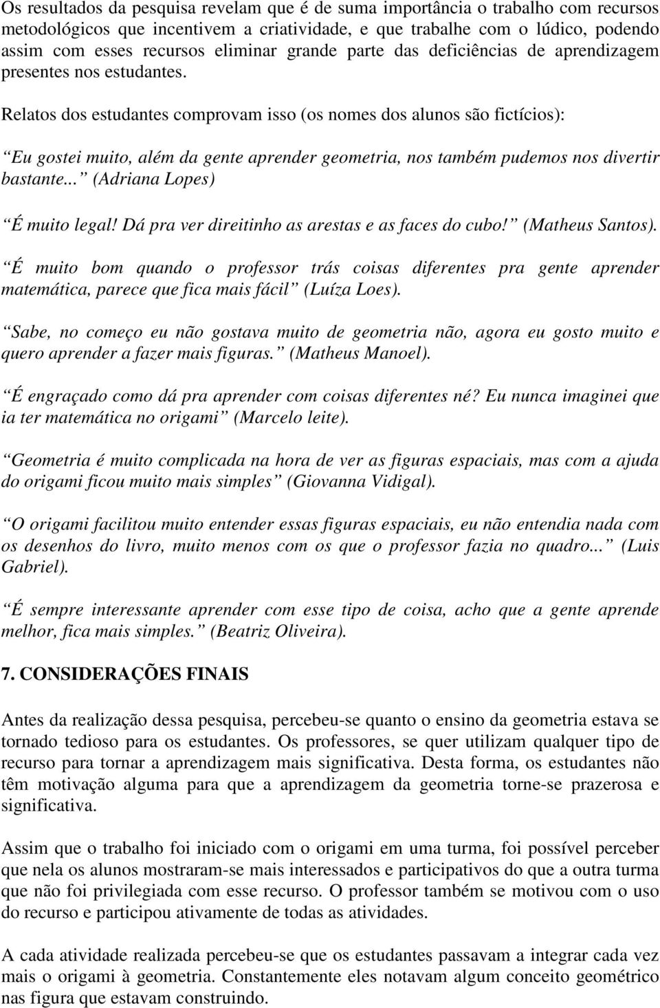 Relatos dos estudantes comprovam isso (os nomes dos alunos são fictícios): Eu gostei muito, além da gente aprender geometria, nos também pudemos nos divertir bastante... (Adriana Lopes) É muito legal!