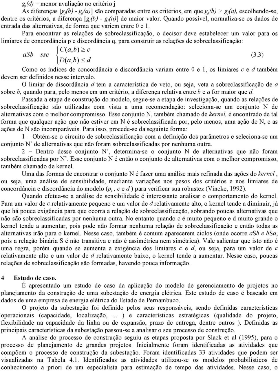 Para encontrar as relações de sobreclassificação, o decisor deve estabelecer um valor para os limiares de concordância p e discordância q, para construir as relações de sobreclassificação: C( a, b) c