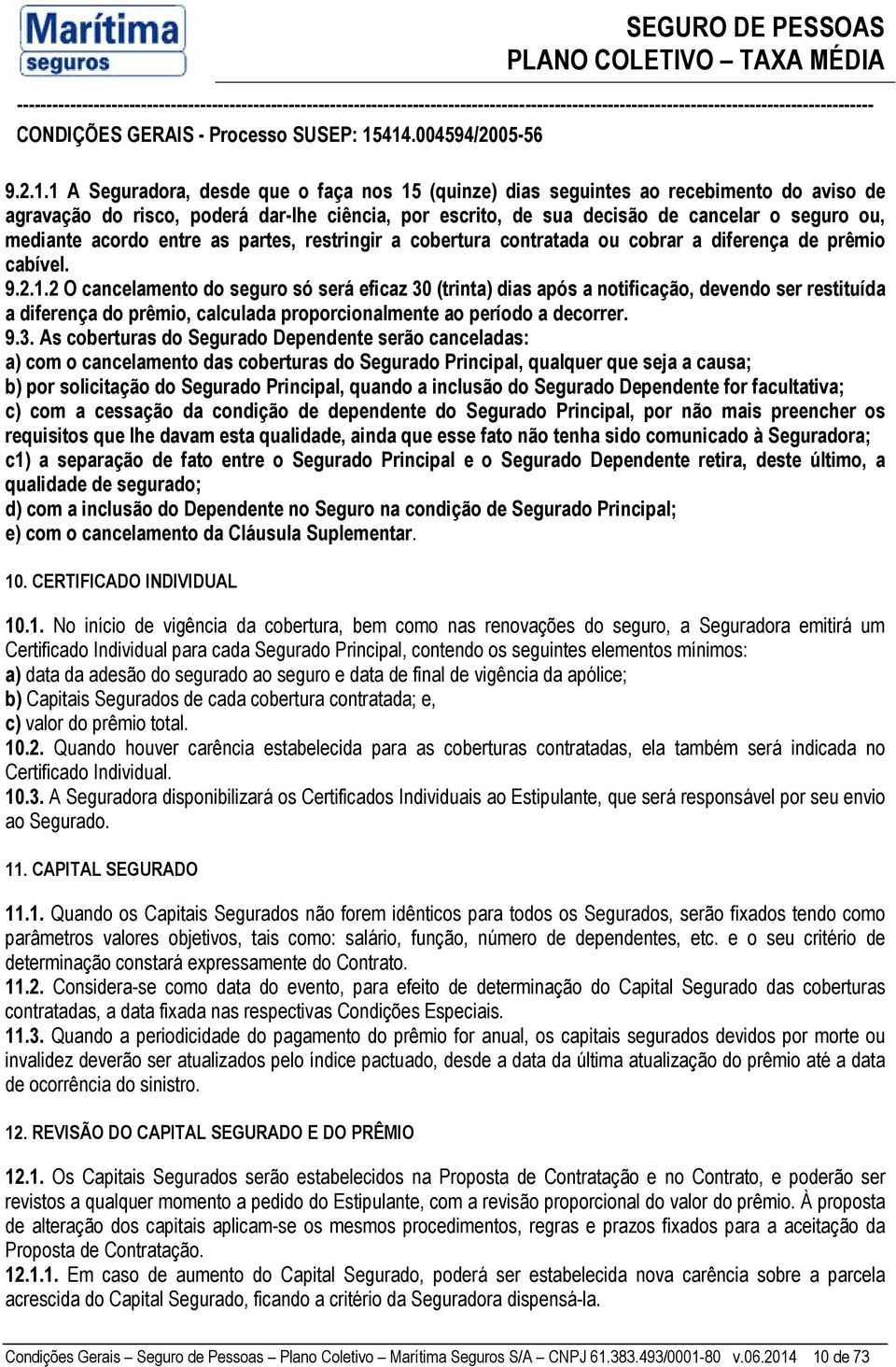 acordo entre as partes, restringir a cobertura contratada ou cobrar a diferença de prêmio cabível.