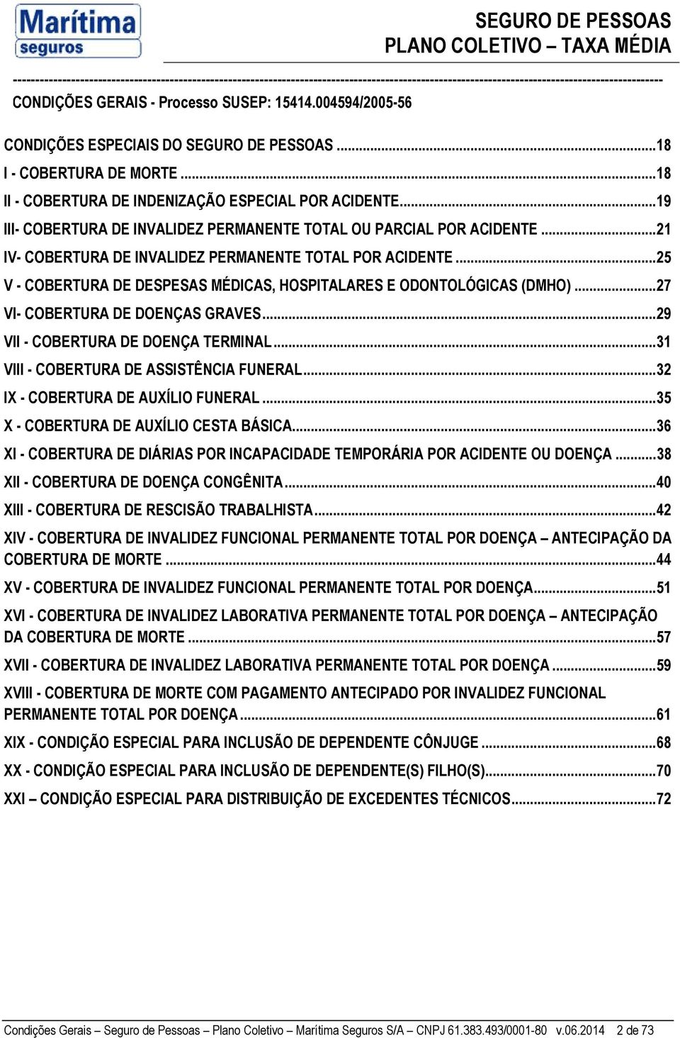 .. 25 V - COBERTURA DE DESPESAS MÉDICAS, HOSPITALARES E ODONTOLÓGICAS (DMHO)... 27 VI- COBERTURA DE DOENÇAS GRAVES... 29 VII - COBERTURA DE DOENÇA TERMINAL... 31 VIII - COBERTURA DE ASSISTÊNCIA FUNERAL.