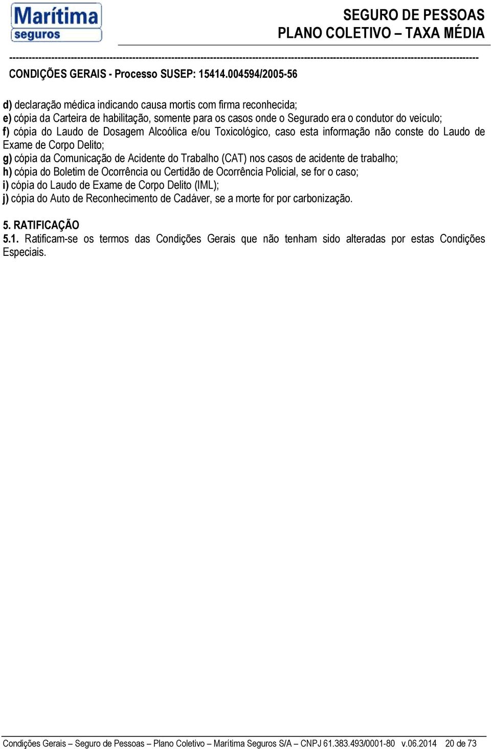 Boletim de Ocorrência ou Certidão de Ocorrência Policial, se for o caso; i) cópia do Laudo de Exame de Corpo Delito (IML); j) cópia do Auto de Reconhecimento de Cadáver, se a morte for por