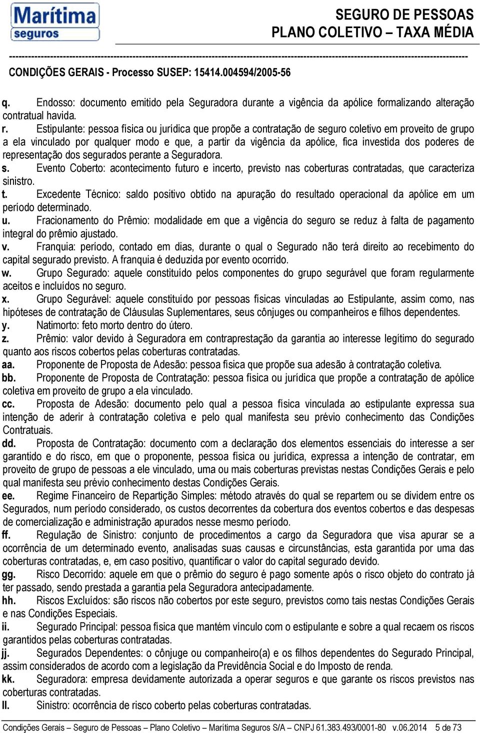 poderes de representação dos segurados perante a Seguradora. s. Evento Coberto: acontecimento futuro e incerto, previsto nas coberturas contratadas, que caracteriza sinistro. t.