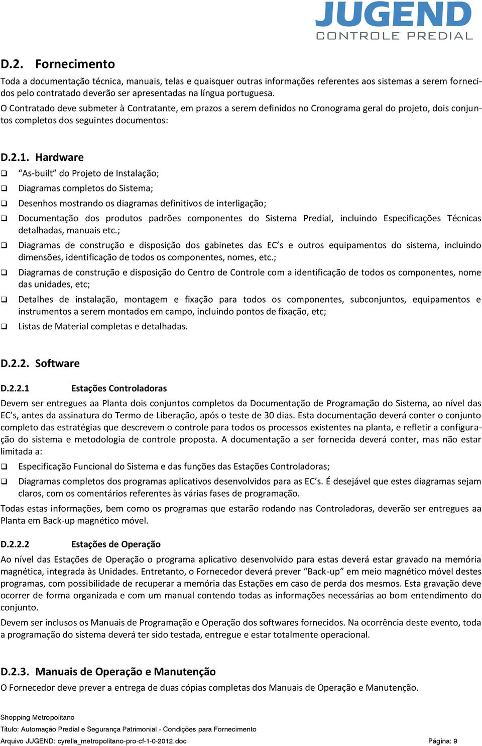 Hardware As-built d Prjet de Instalaçã; Diagramas cmplets d Sistema; Desenhs mstrand s diagramas definitivs de interligaçã; Dcumentaçã ds prduts padrões cmpnentes d Sistema Predial, incluind