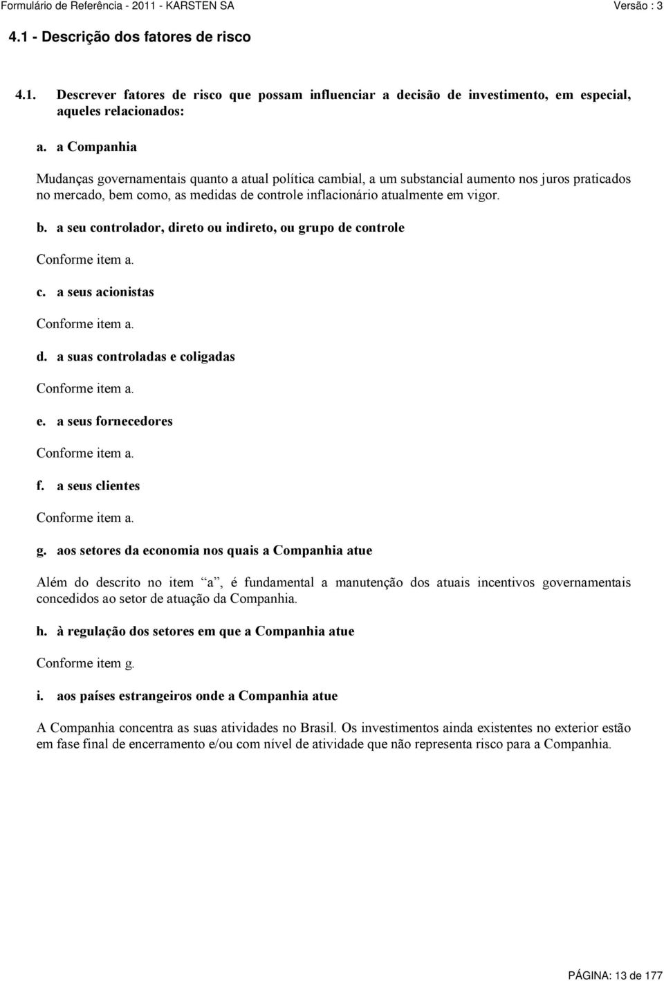 m como, as medidas de controle inflacionário atualmente em vigor. b. a seu controlador, direto ou indireto, ou grupo de controle Conforme item a. c. a seus acionistas Conforme item a. d. a suas controladas e coligadas Conforme item a.