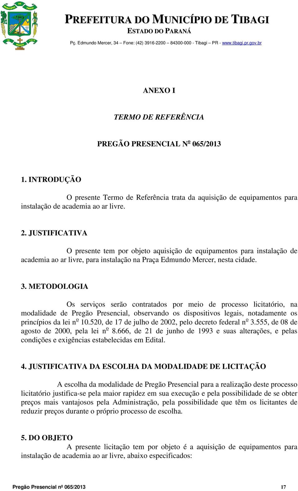 METODOLOGIA Os serviços serão contratados por meio de processo licitatório, na modalidade de Pregão Presencial, observando os dispositivos legais, notadamente os princípios da lei n o 10.