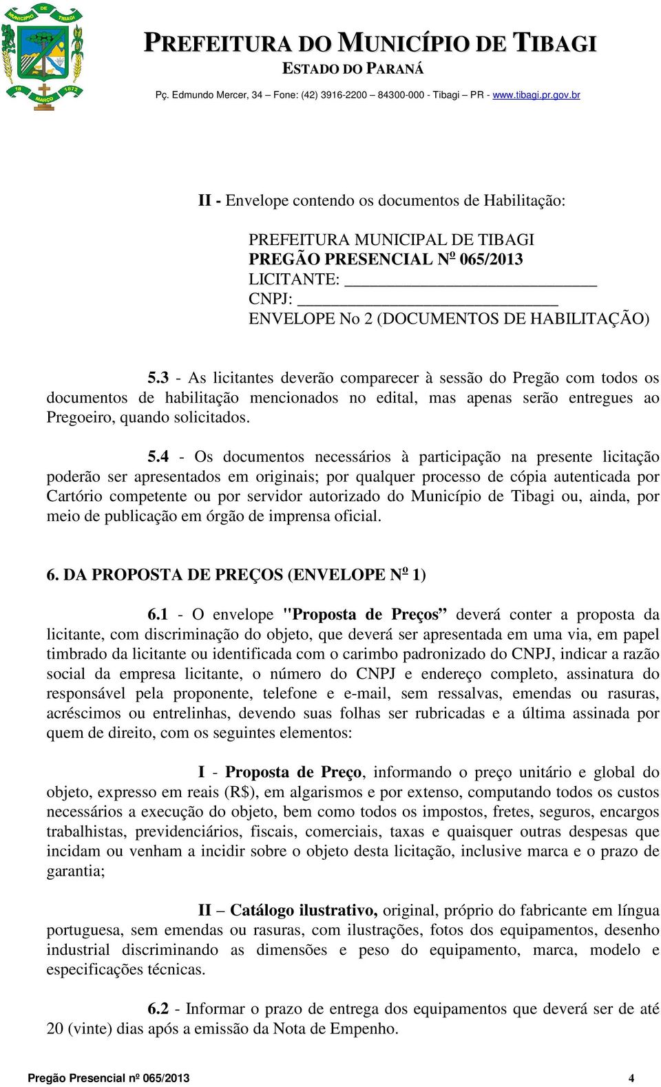 4 - Os documentos necessários à participação na presente licitação poderão ser apresentados em originais; por qualquer processo de cópia autenticada por Cartório competente ou por servidor autorizado