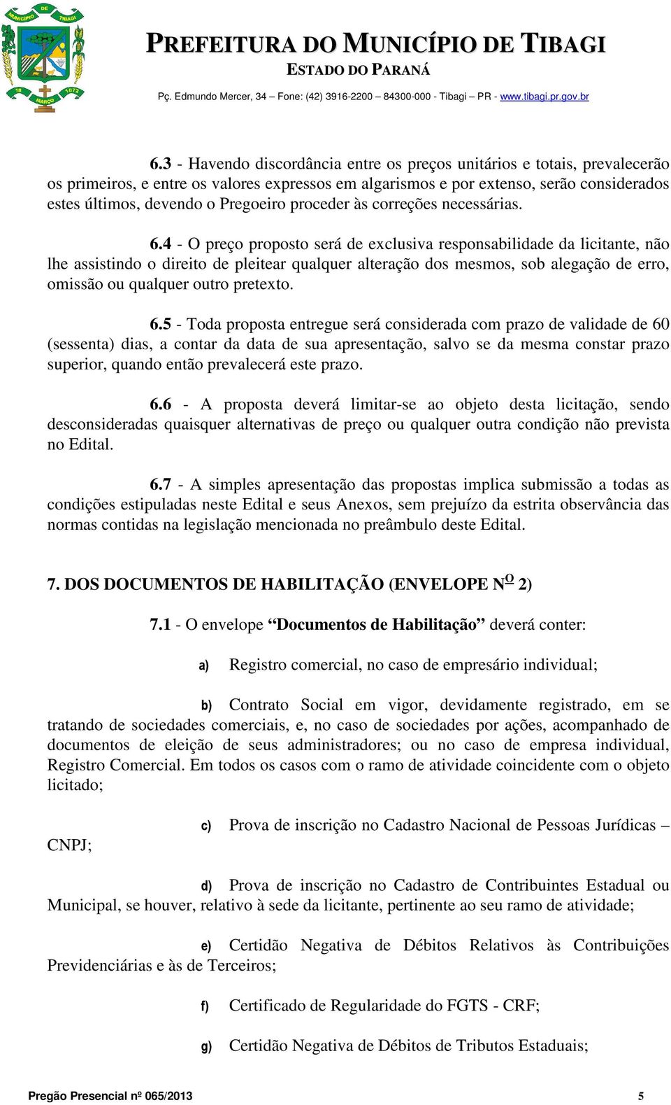 4 - O preço proposto será de exclusiva responsabilidade da licitante, não lhe assistindo o direito de pleitear qualquer alteração dos mesmos, sob alegação de erro, omissão ou qualquer outro pretexto.