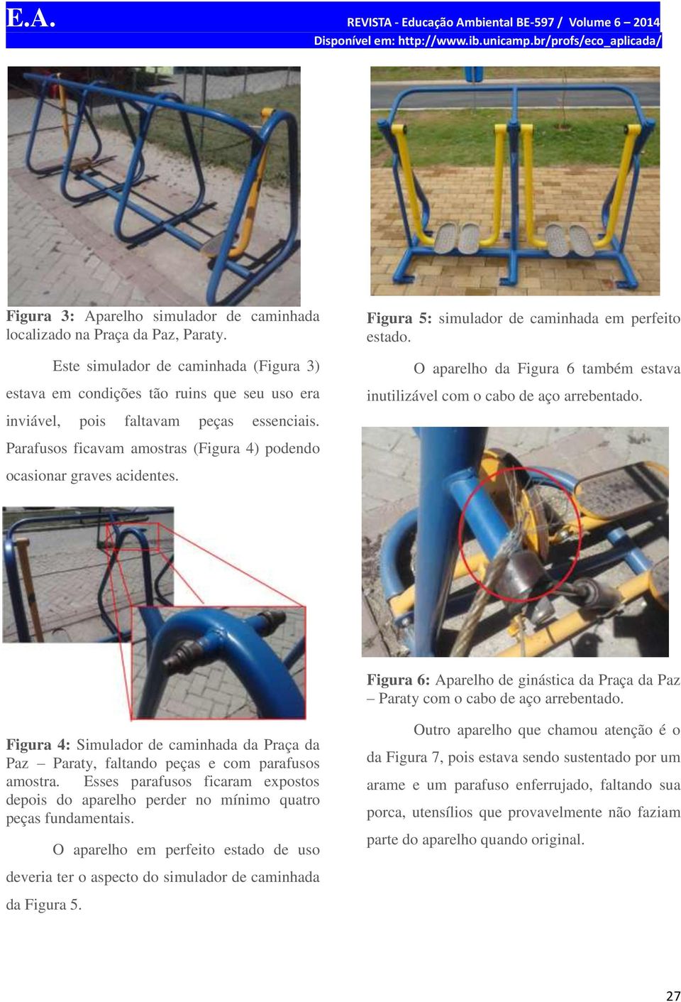 Figura 5: simulador de caminhada em perfeito estado. O aparelho da Figura 6 também estava inutilizável com o cabo de aço arrebentado.