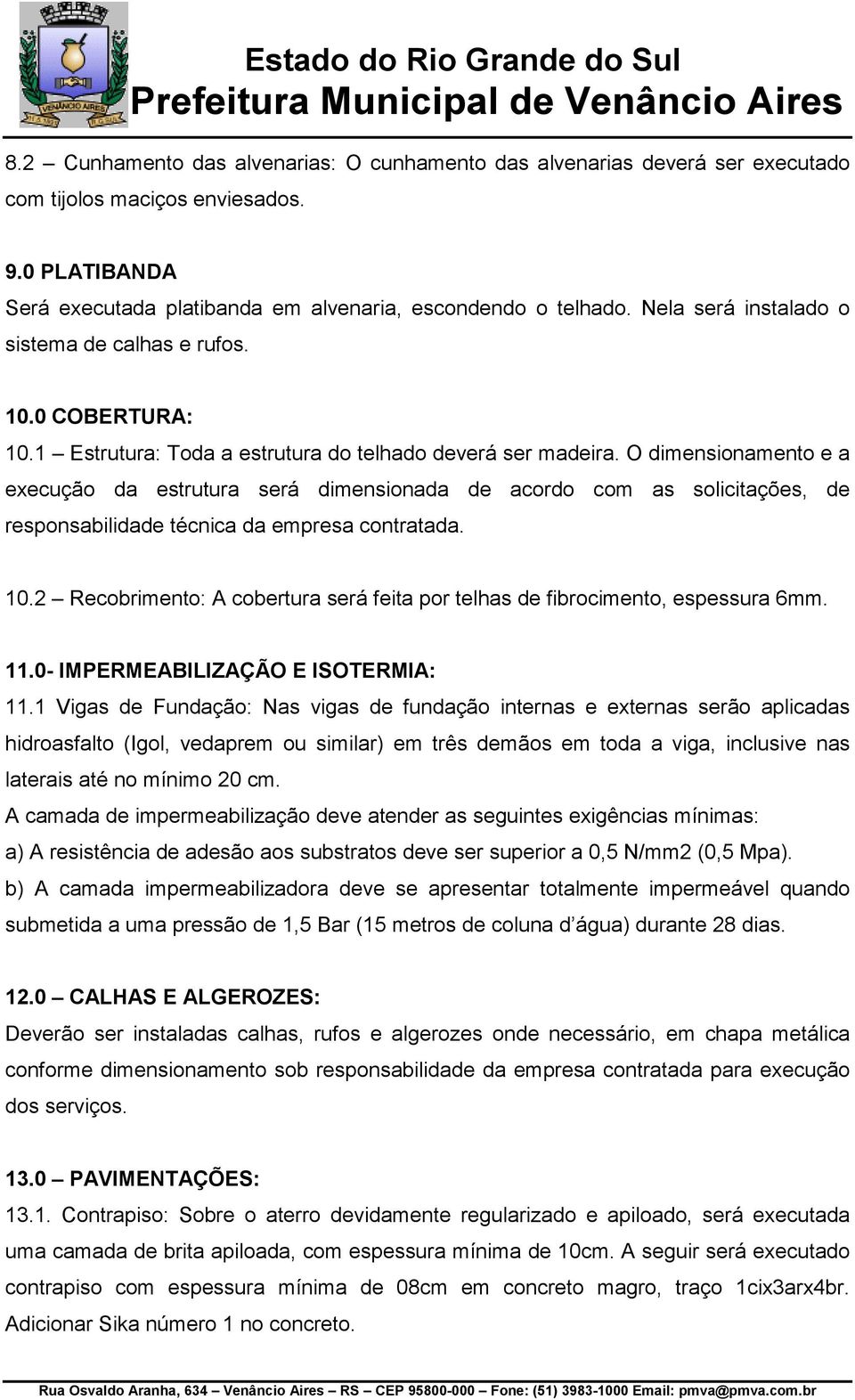 O dimensionamento e a execução da estrutura será dimensionada de acordo com as solicitações, de responsabilidade técnica da empresa contratada. 10.