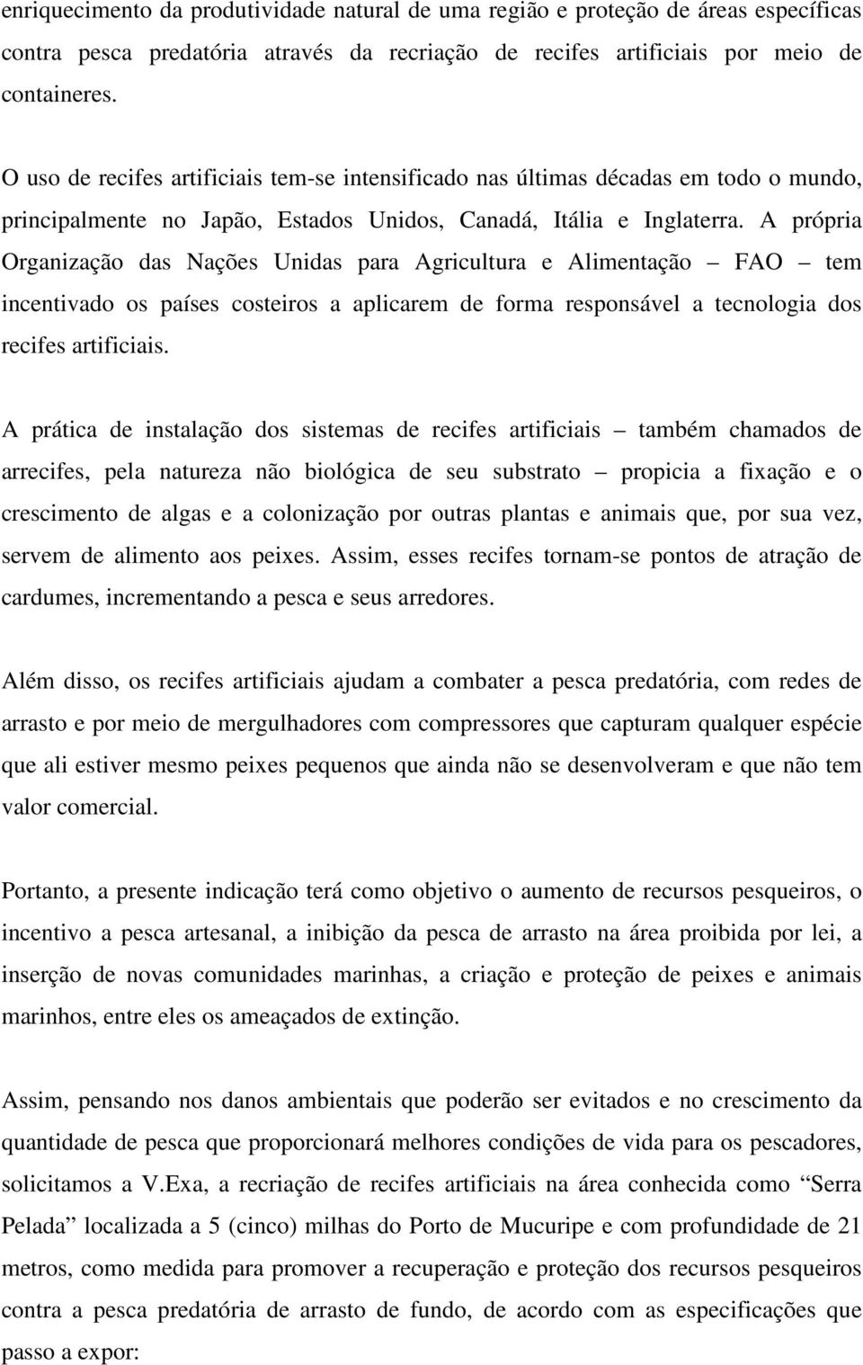 A própria Organização das Nações Unidas para Agricultura e Alimentação FAO tem incentivado os países costeiros a aplicarem de forma responsável a tecnologia dos recifes artificiais.