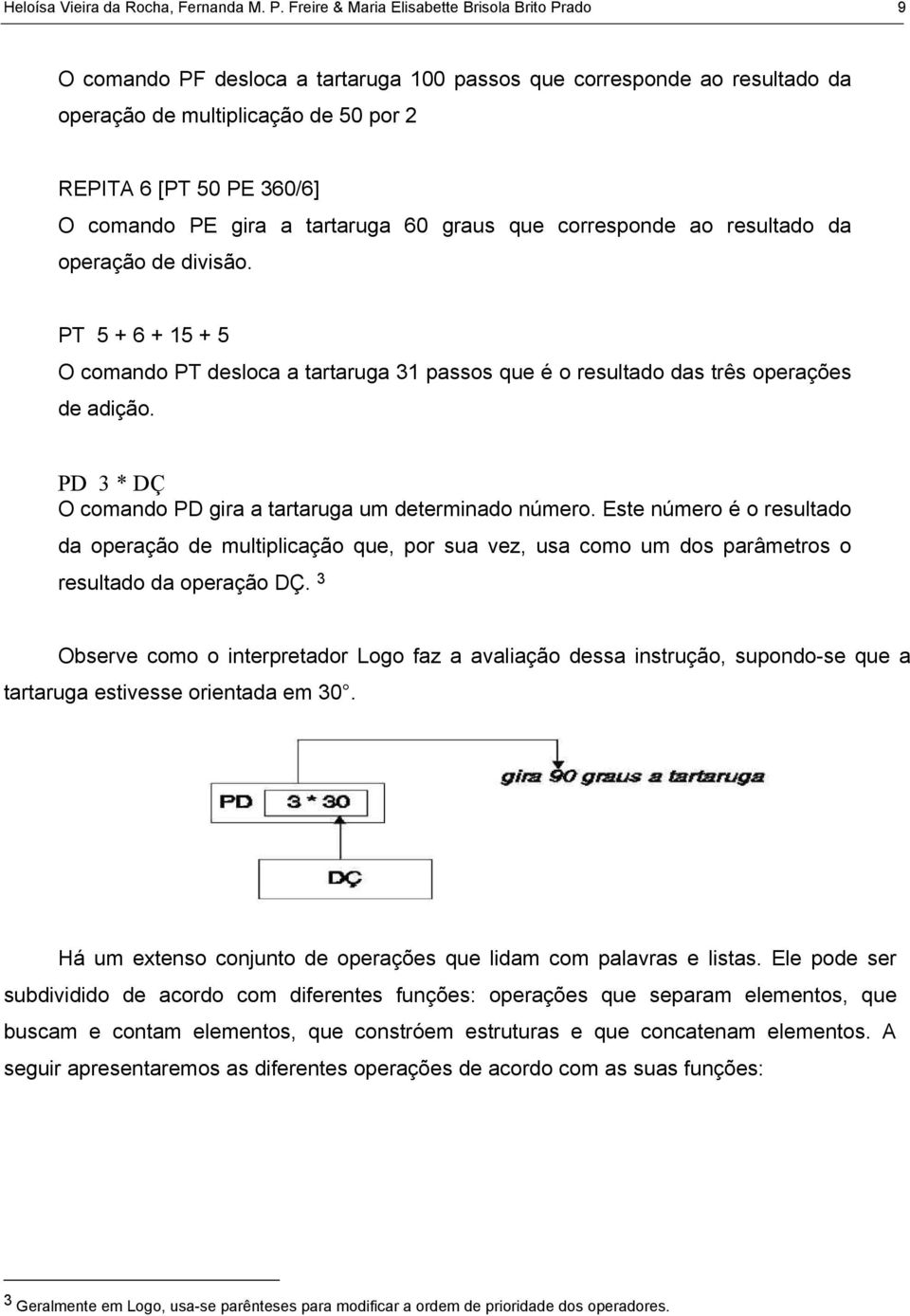 PE gira a tartaruga 60 graus que corresponde ao resultado da operação de divisão. PT 5 + 6 + 15 + 5 O comando PT desloca a tartaruga 31 passos que é o resultado das três operações de adição.