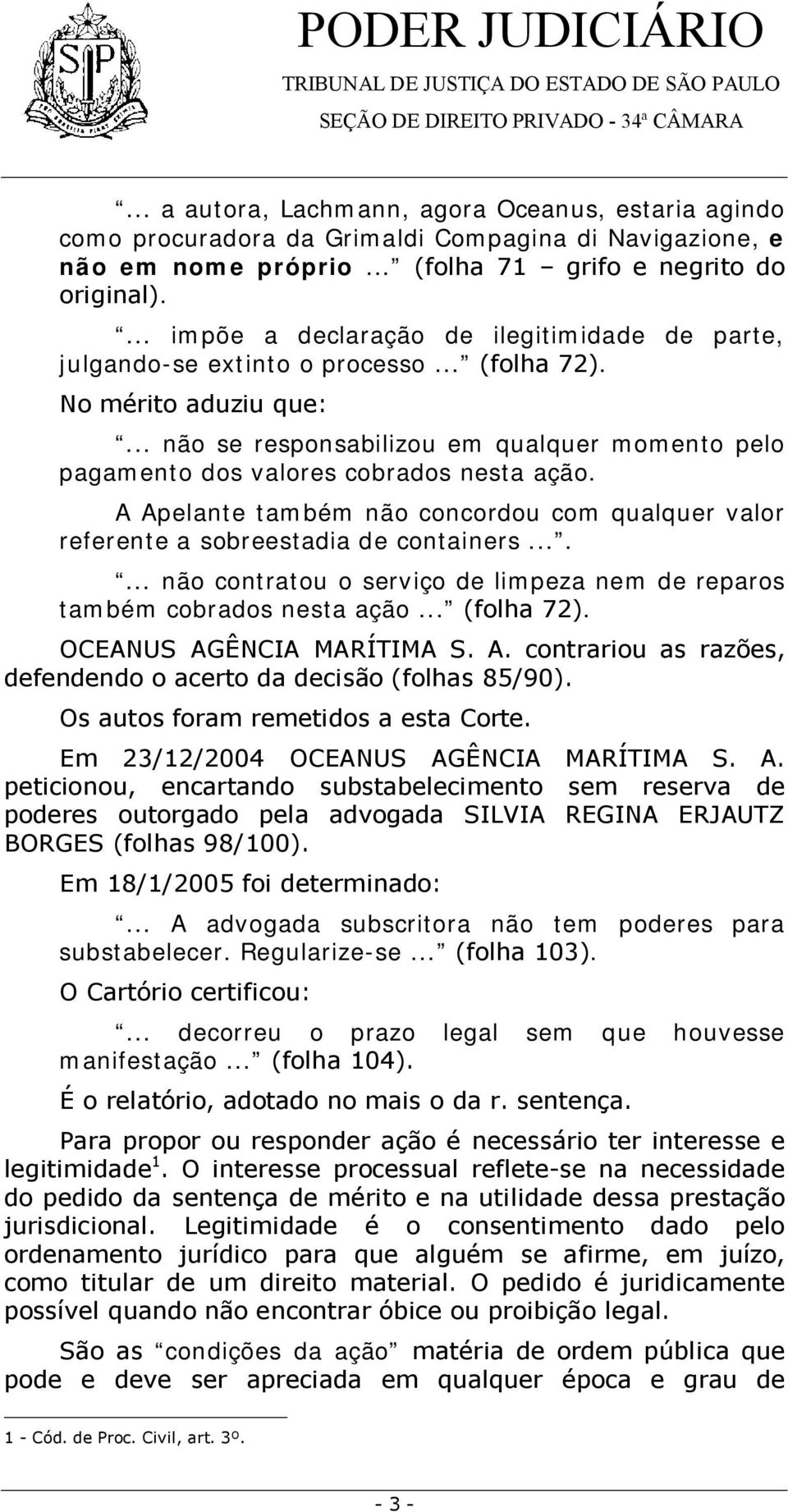 .. não se responsabilizou em qualquer momento pelo pagamento dos valores cobrados nesta ação. A Apelante também não concordou com qualquer valor referente a sobreestadia de containers.